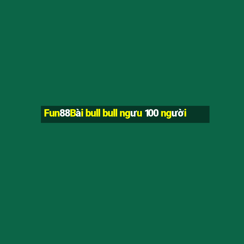 Fun88Bài bull bull ngưu 100 người