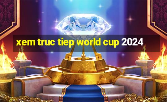 xem truc tiep world cup 2024