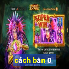 cách bắn 0