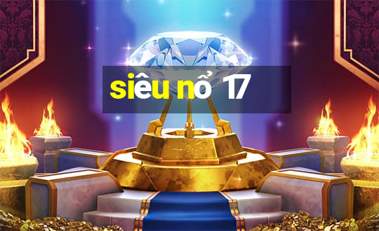 siêu nổ 17