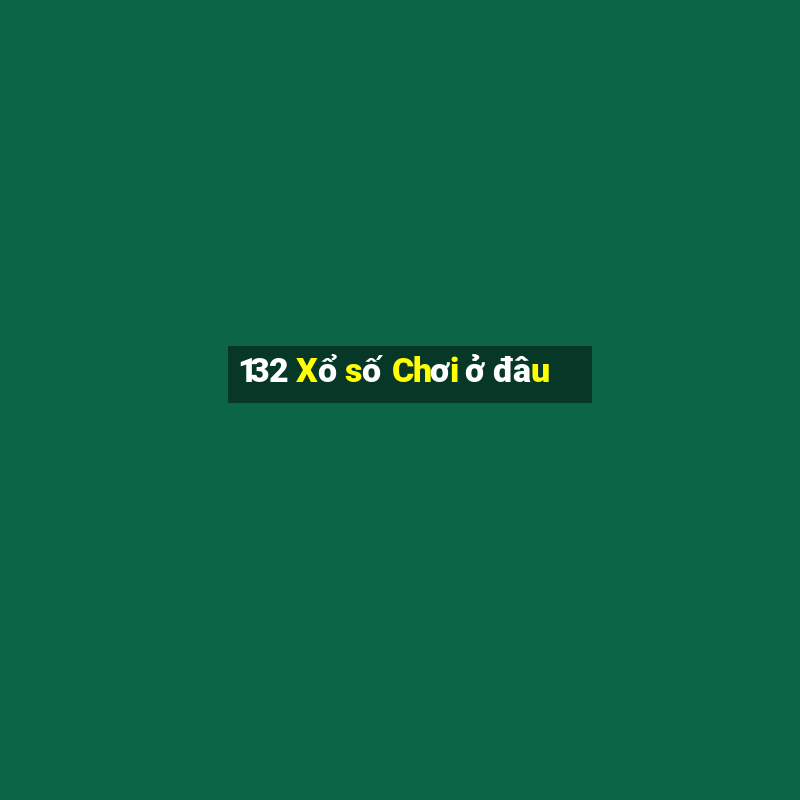 132 Xổ số Chơi ở đâu