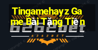 Tingamehayz Game Bài Tặng Tiền