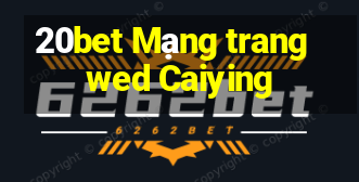 20bet Mạng trang wed Caiying