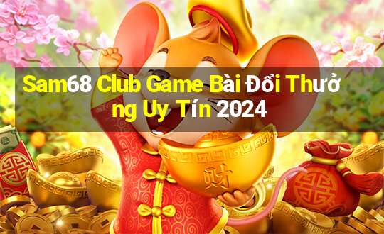 Sam68 Club Game Bài Đổi Thưởng Uy Tín 2024