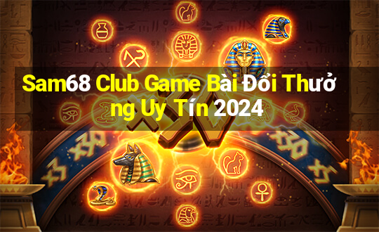 Sam68 Club Game Bài Đổi Thưởng Uy Tín 2024