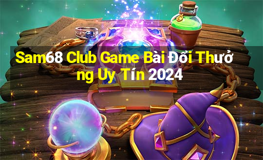 Sam68 Club Game Bài Đổi Thưởng Uy Tín 2024