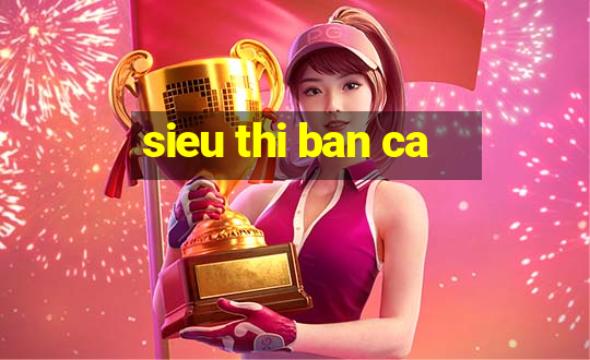 sieu thi ban ca