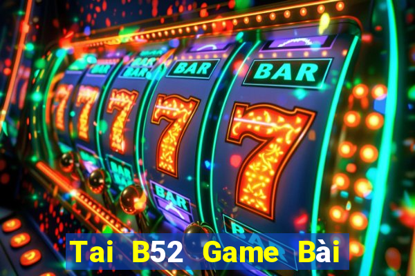 Tai B52 Game Bài Online Uy Tín