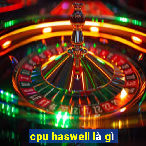 cpu haswell là gì