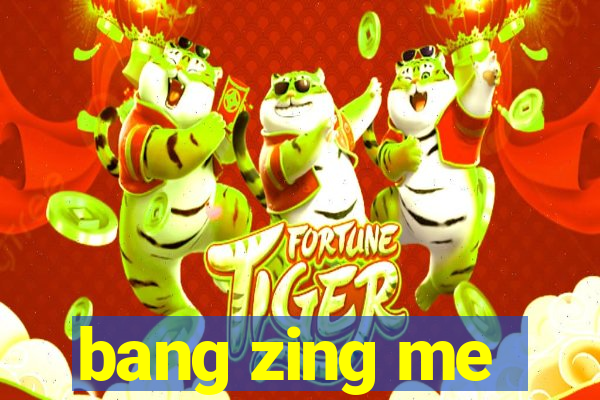 bang zing me