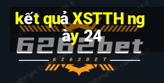 kết quả XSTTH ngày 24