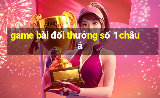 game bài đổi thưởng số 1 châu á