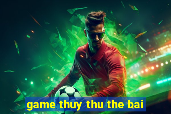 game thuy thu the bai