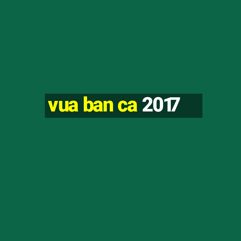 vua ban ca 2017