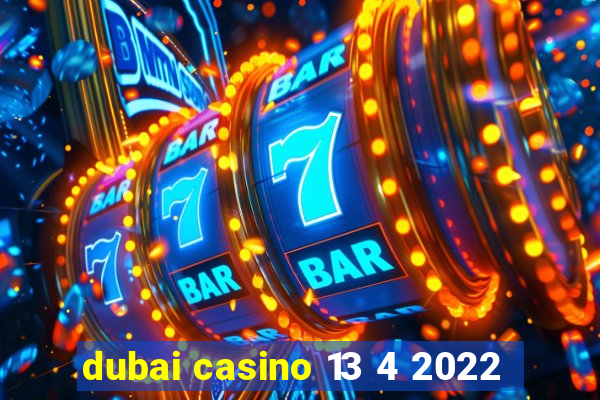 dubai casino 13 4 2022