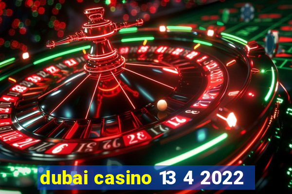 dubai casino 13 4 2022