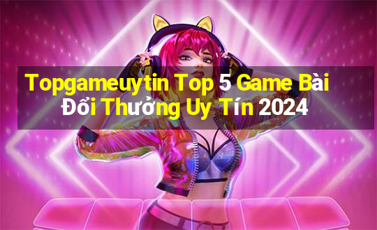 Topgameuytin Top 5 Game Bài Đổi Thưởng Uy Tín 2024