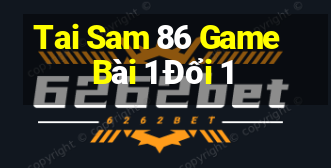 Tai Sam 86 Game Bài 1 Đổi 1