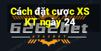 Cách đặt cược XSKT ngày 24