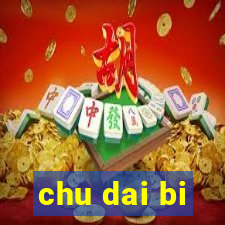 chu dai bi