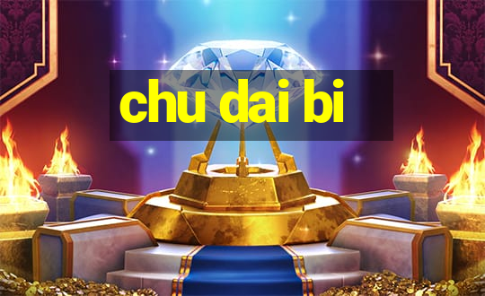 chu dai bi