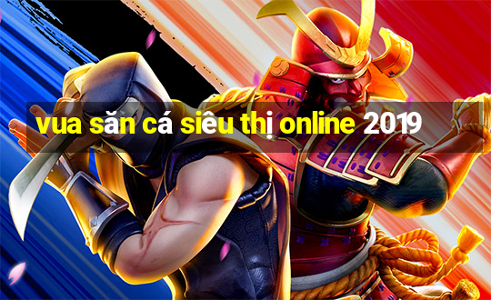 vua săn cá siêu thị online 2019