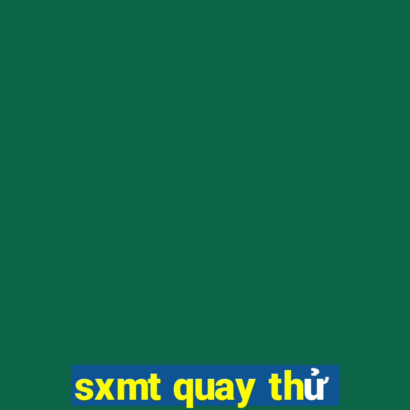 sxmt quay thử