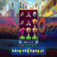 bảng xếp hạng pl