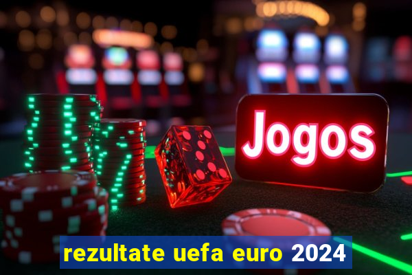 rezultate uefa euro 2024