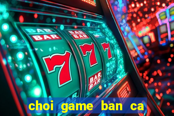 choi game ban ca lay xu