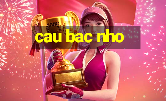 cau bac nho