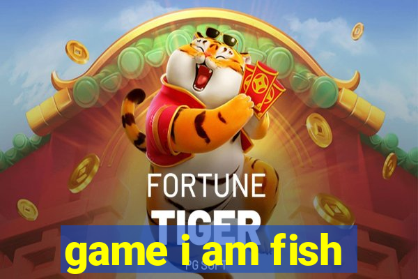 game i am fish