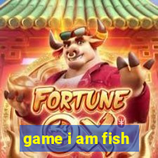 game i am fish