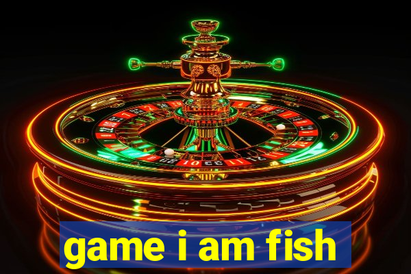 game i am fish