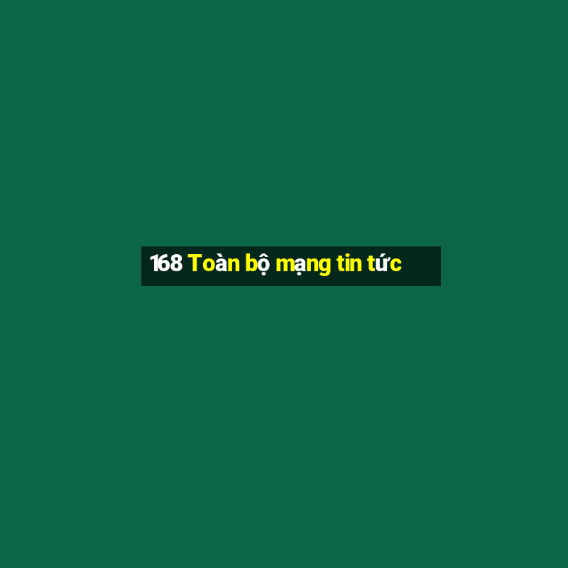 168 Toàn bộ mạng tin tức