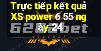 Trực tiếp kết quả XS power 6 55 ngày 24