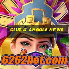 club k angola news