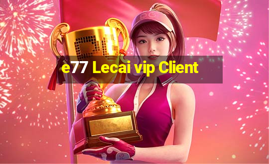 e77 Lecai vip Client