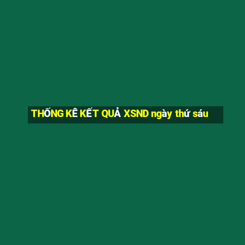 THỐNG KÊ KẾT QUẢ XSND ngày thứ sáu