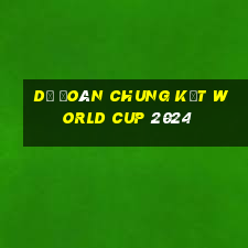 dự đoán chung kết world cup 2024