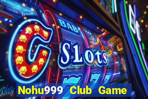 Nohu999 Club Game Bài Slot Đổi Thưởng