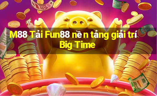 M88 Tải Fun88 nền tảng giải trí Big Time