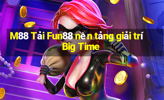 M88 Tải Fun88 nền tảng giải trí Big Time