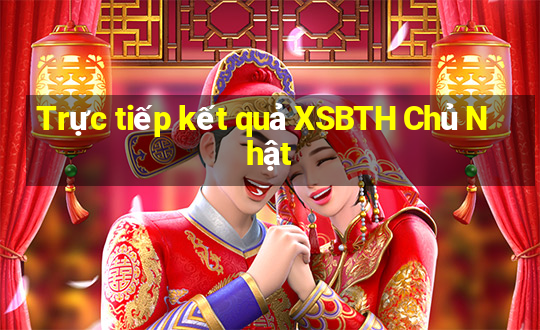 Trực tiếp kết quả XSBTH Chủ Nhật