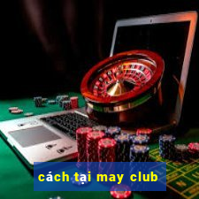 cách tại may club