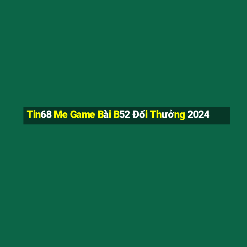 Tin68 Me Game Bài B52 Đổi Thưởng 2024