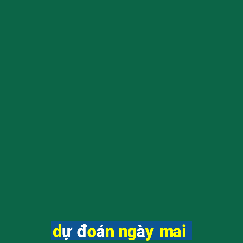 dự đoán ngày mai