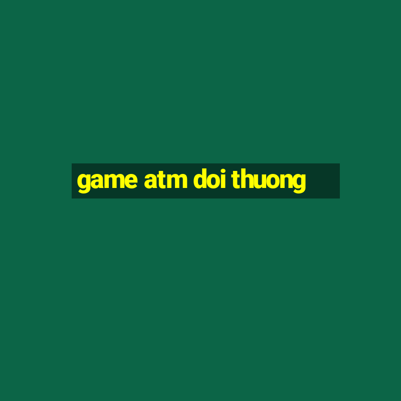 game atm doi thuong