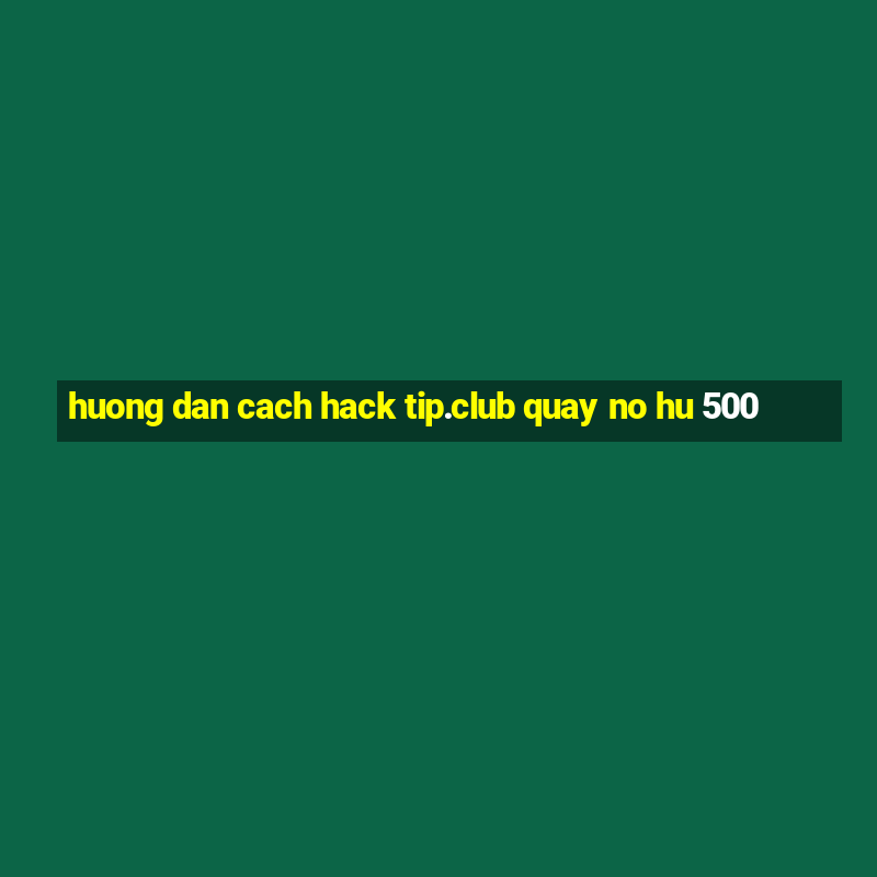 huong dan cach hack tip.club quay no hu 500