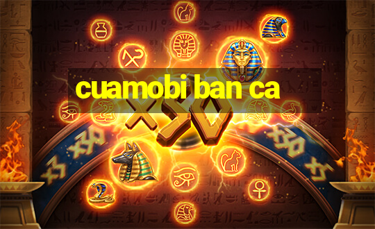 cuamobi ban ca